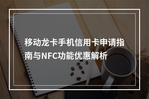 移动龙卡手机信用卡申请指南与NFC功能优惠解析