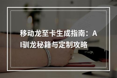 移动龙至卡生成指南：AI驯龙秘籍与定制攻略