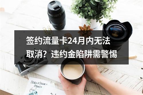 签约流量卡24月内无法取消？违约金陷阱需警惕