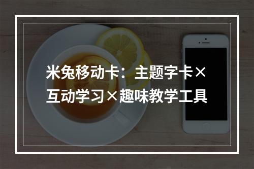 米兔移动卡：主题字卡×互动学习×趣味教学工具