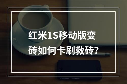 红米1S移动版变砖如何卡刷救砖？