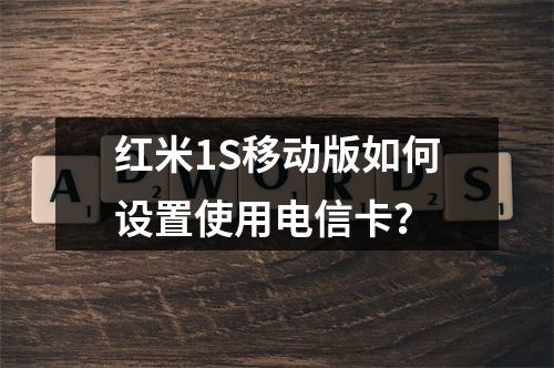 红米1S移动版如何设置使用电信卡？