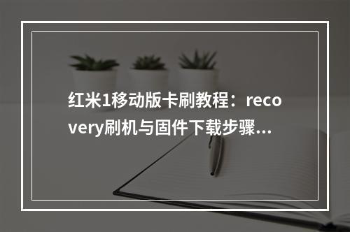红米1移动版卡刷教程：recovery刷机与固件下载步骤详解