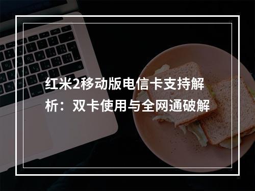 红米2移动版电信卡支持解析：双卡使用与全网通破解