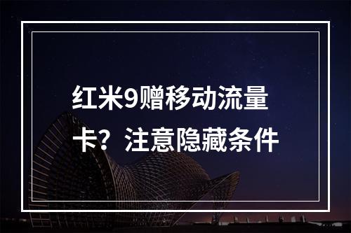 红米9赠移动流量卡？注意隐藏条件
