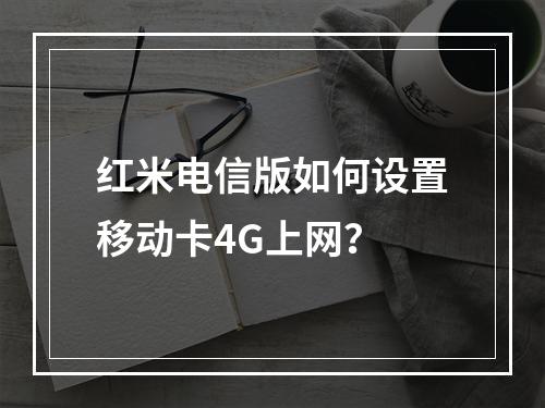 红米电信版如何设置移动卡4G上网？