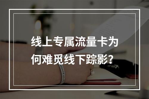 线上专属流量卡为何难觅线下踪影？