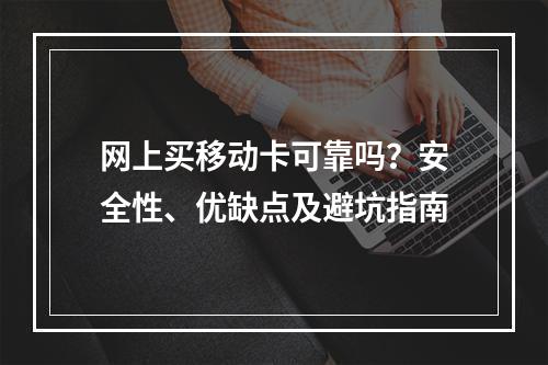 网上买移动卡可靠吗？安全性、优缺点及避坑指南