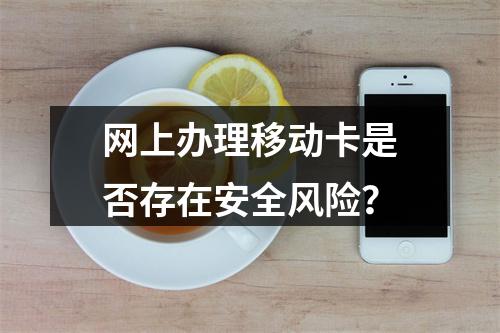 网上办理移动卡是否存在安全风险？