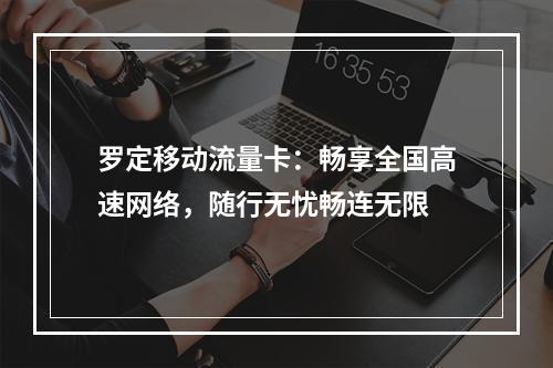罗定移动流量卡：畅享全国高速网络，随行无忧畅连无限