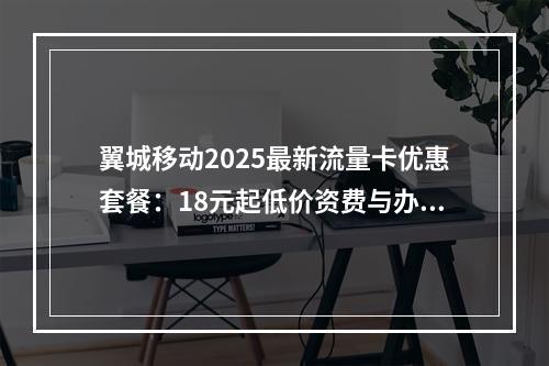 翼城移动2025最新流量卡优惠套餐：18元起低价资费与办理指南
