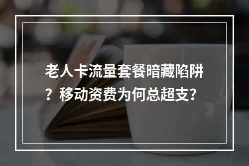 老人卡流量套餐暗藏陷阱？移动资费为何总超支？