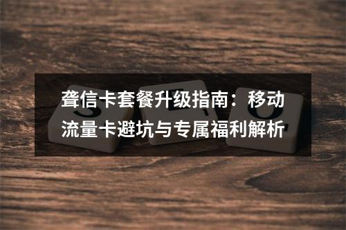 聋信卡套餐升级指南：移动流量卡避坑与专属福利解析