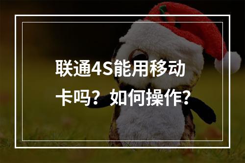 联通4S能用移动卡吗？如何操作？