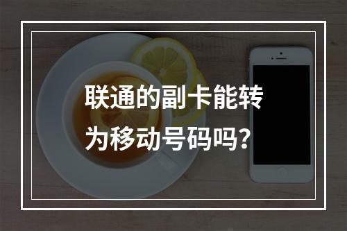 联通的副卡能转为移动号码吗？