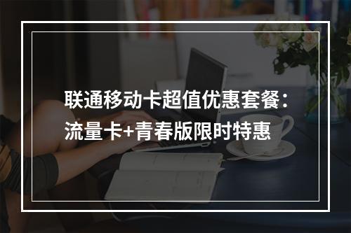 联通移动卡超值优惠套餐：流量卡+青春版限时特惠