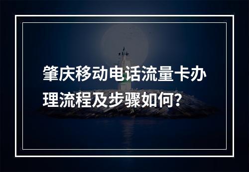 肇庆移动电话流量卡办理流程及步骤如何？