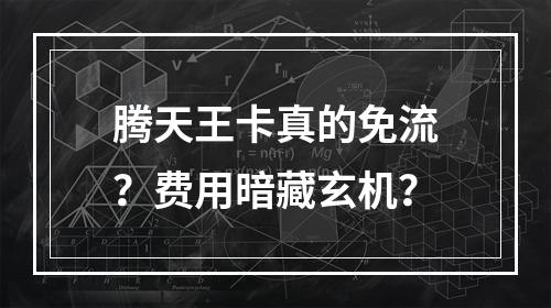 腾天王卡真的免流？费用暗藏玄机？