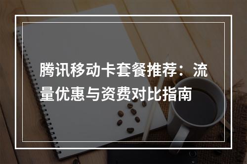 腾讯移动卡套餐推荐：流量优惠与资费对比指南