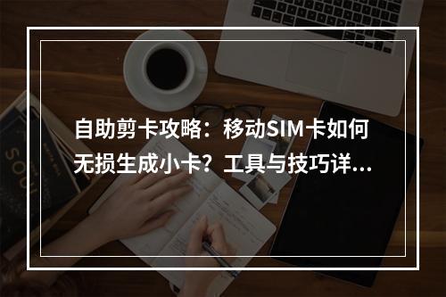 自助剪卡攻略：移动SIM卡如何无损生成小卡？工具与技巧详解