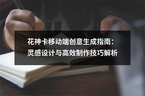 花神卡移动端创意生成指南：灵感设计与高效制作技巧解析