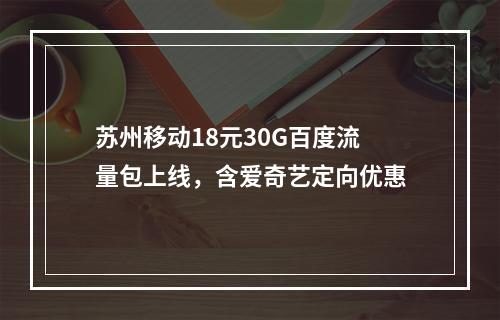 苏州移动18元30G百度流量包上线，含爱奇艺定向优惠