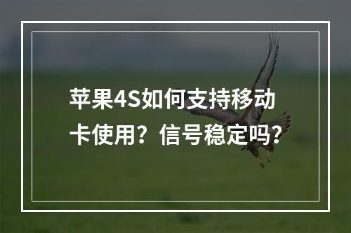 苹果4S如何支持移动卡使用？信号稳定吗？