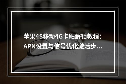 苹果4S移动4G卡贴解锁教程：APN设置与信号优化激活步骤
