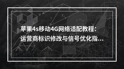 苹果4s移动4G网络适配教程：运营商标识修改与信号优化指南