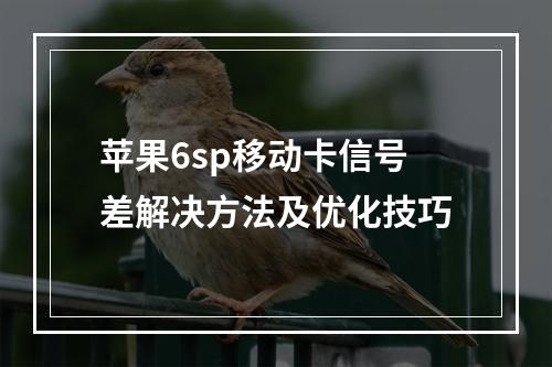 苹果6sp移动卡信号差解决方法及优化技巧