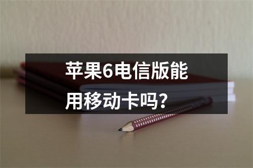 苹果6电信版能用移动卡吗？