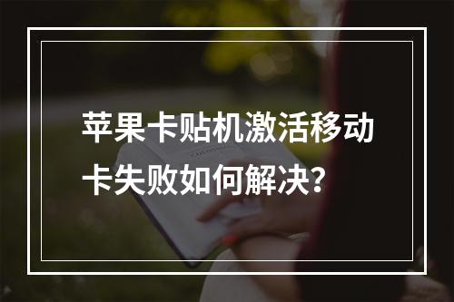 苹果卡贴机激活移动卡失败如何解决？