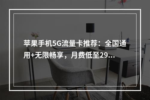 苹果手机5G流量卡推荐：全国通用+无限畅享，月费低至29元