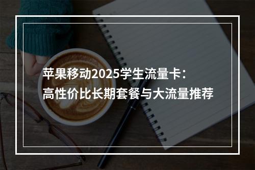苹果移动2025学生流量卡：高性价比长期套餐与大流量推荐
