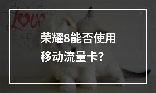 荣耀8能否使用移动流量卡？