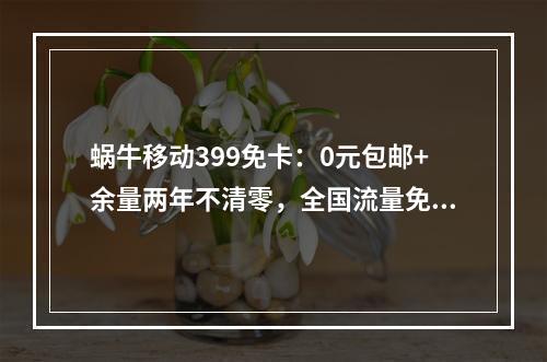 蜗牛移动399免卡：0元包邮+余量两年不清零，全国流量免费送