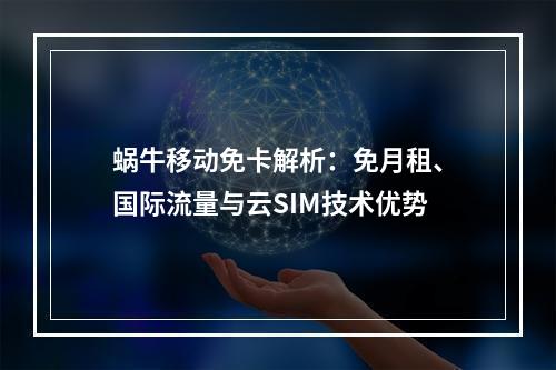 蜗牛移动免卡解析：免月租、国际流量与云SIM技术优势