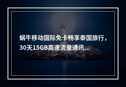 蜗牛移动国际免卡畅享泰国旅行，30天15GB高速流量通讯无忧