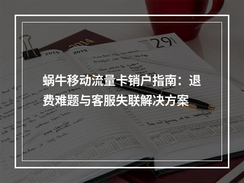 蜗牛移动流量卡销户指南：退费难题与客服失联解决方案