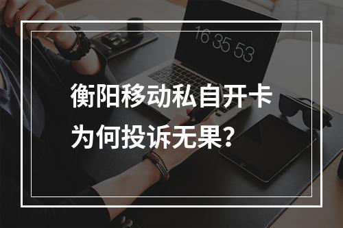 衡阳移动私自开卡为何投诉无果？