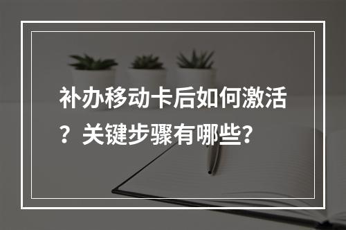 补办移动卡后如何激活？关键步骤有哪些？