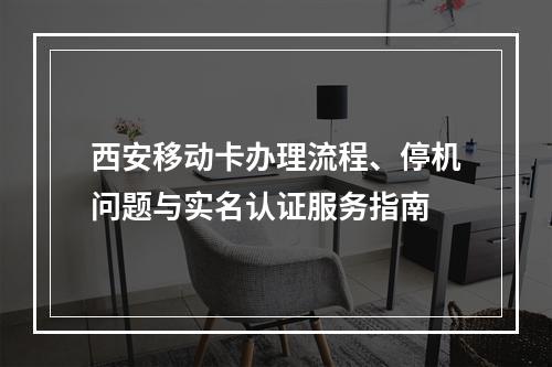西安移动卡办理流程、停机问题与实名认证服务指南