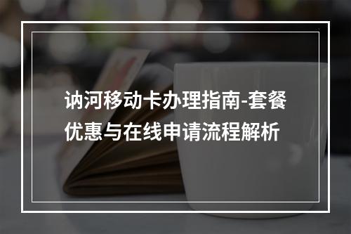 讷河移动卡办理指南-套餐优惠与在线申请流程解析