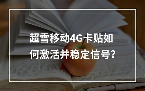 超雪移动4G卡贴如何激活并稳定信号？
