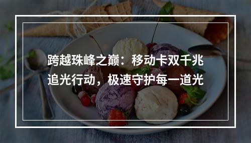 跨越珠峰之巅：移动卡双千兆追光行动，极速守护每一道光
