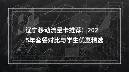 辽宁移动流量卡推荐：2025年套餐对比与学生优惠精选