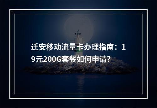 迁安移动流量卡办理指南：19元200G套餐如何申请？