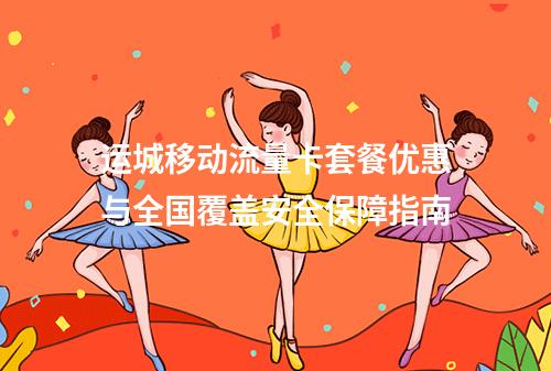 运城移动流量卡套餐优惠与全国覆盖安全保障指南