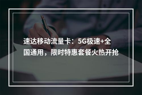 速达移动流量卡：5G极速+全国通用，限时特惠套餐火热开抢