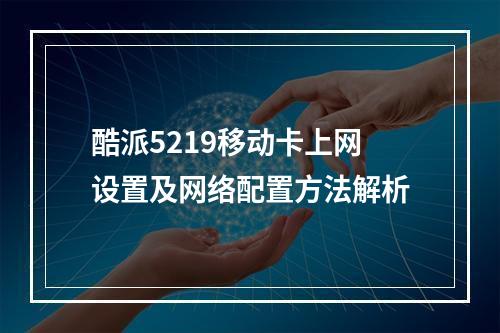 酷派5219移动卡上网设置及网络配置方法解析